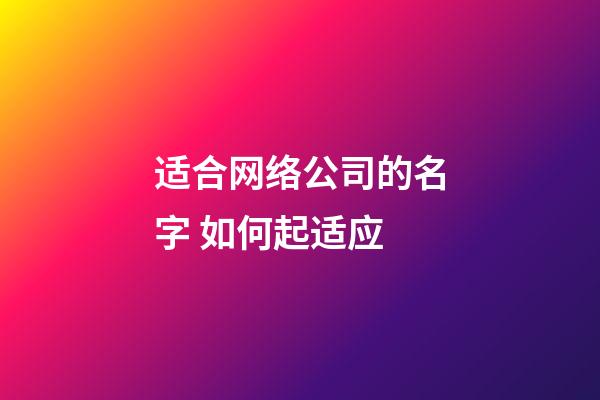 适合网络公司的名字 如何起适应-第1张-公司起名-玄机派